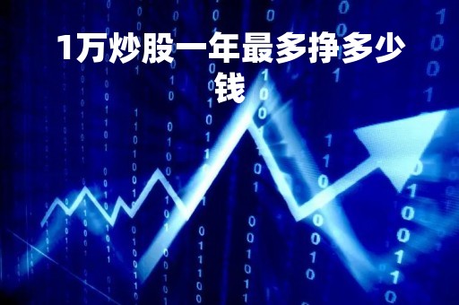 1万炒股一年最多挣多少钱「一万炒股一年能赚多少」