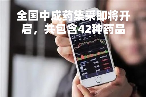 全国中成药集采即将开启，共包含42种药品