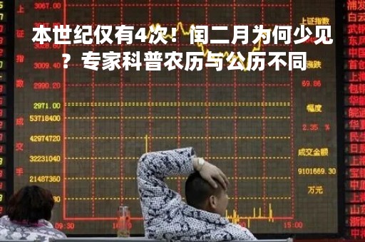 本世纪仅有4次！闰二月为何少见？专家科普农历与公历不同