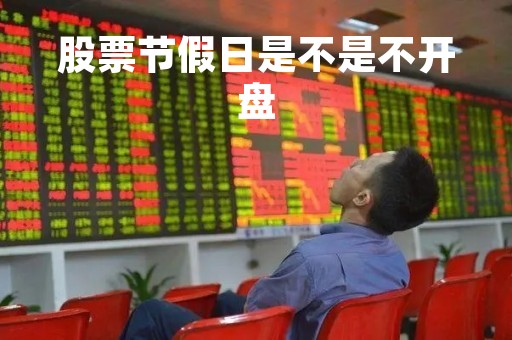 股票节假日是不是不开盘「节假日股票开盘时间」