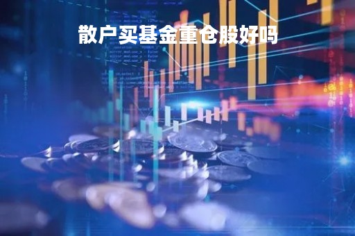 散户买基金重仓股好吗「散户买基金是亏的多还是赚多」