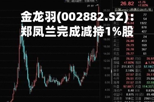 金龙羽(002882.SZ)：郑凤兰完成减持1%股份