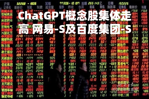 ChatGPT概念股集体走高 网易-S及百度集团-SW均涨逾6%