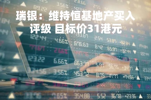 瑞银：维持恒基地产买入评级 目标价31港元