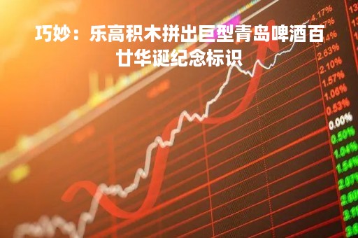 巧妙：乐高积木拼出巨型青岛啤酒百廿华诞纪念标识