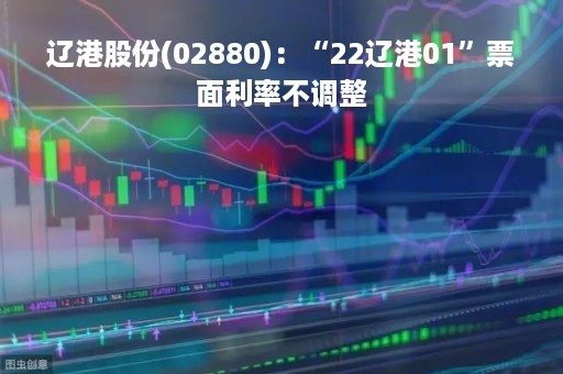 辽港股份(02880)：“22辽港01”票面利率不调整
