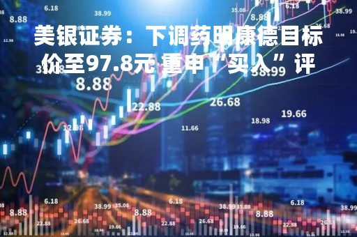 美银证券：下调药明康德目标价至97.8元 重申“买入”评级