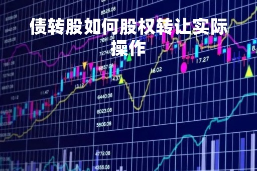 债转股如何股权转让实际操作「债转股权怎么操作」