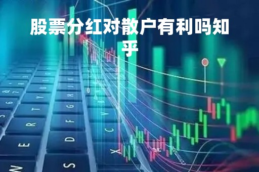 股票分红对散户有利吗知乎「股票分红对股民好不好」