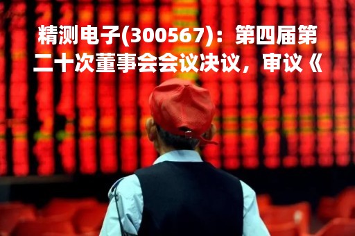 精测电子(300567)：第四届第二十次董事会会议决议，审议《关于公司不提前赎回“精测转债”的议案》