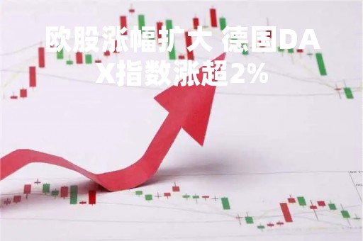 欧股涨幅扩大 德国DAX指数涨超2%