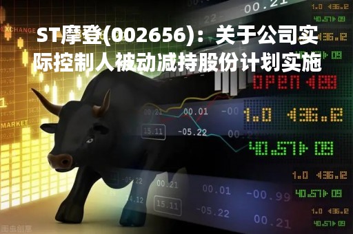 ST摩登(002656)：关于公司实际控制人被动减持股份计划实施完毕的公告