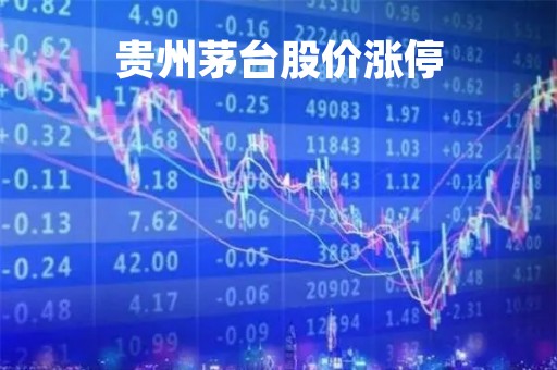 贵州茅台股价涨停「贵州茅台股价涨停原因」