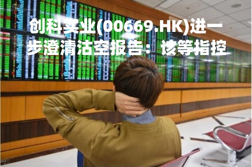 创科实业(00669.HK)进一步澄清沽空报告：该等指控毫无依据 对业绩、诚信及控制环境维持最高信心