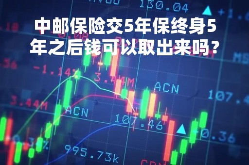 中邮保险交5年保终身5年之后钱可以取出来吗？