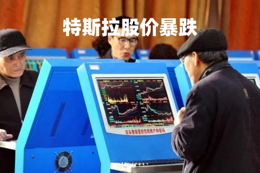 特斯拉股价暴跌「特斯拉股价跌了多少」
