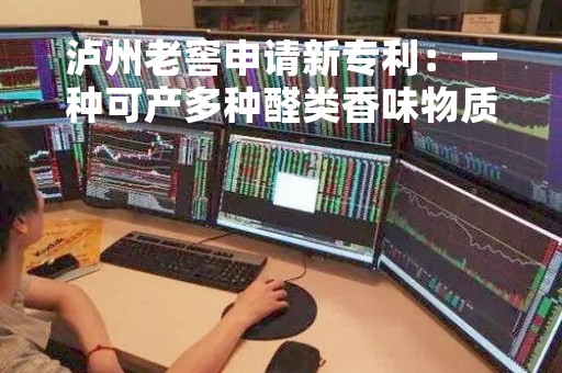 泸州老窖申请新专利：一种可产多种醛类香味物质的泰国肠球菌及其应用