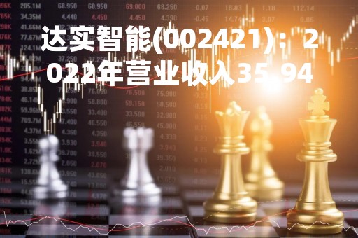 达实智能(002421)：2022年营业收入35.94亿元，与上期同比增加13.6%