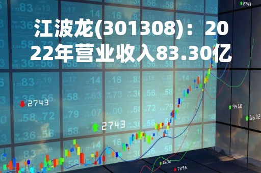 江波龙(301308)：2022年营业收入83.30亿元，与上期同比减少14.55%