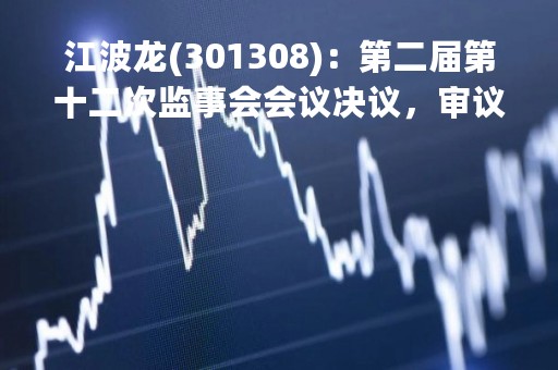 江波龙(301308)：第二届第十二次监事会会议决议，审议关于公司（2023年限制性股票激励计划（草案））及其摘要的议案等议案