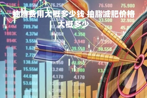 抽脂费用大概多少钱 抽脂减肥价格大概多少