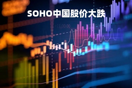 SOHO中国股价大跌「soho中国 股价」