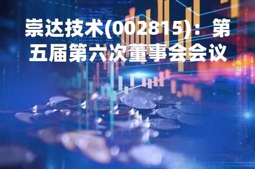 崇达技术(002815)：第五届第六次董事会会议决议，审议《关于公司使用闲置募集资金进行现金管理的议案》
