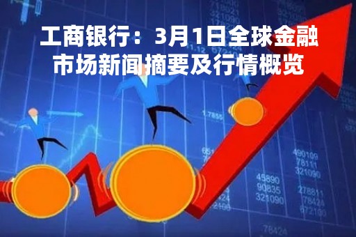 工商银行：3月1日全球金融市场新闻摘要及行情概览
