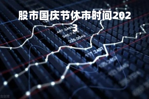 股市国庆节休市时间2023「股市国庆节休市时间2021年9月27日周一开不开市?」