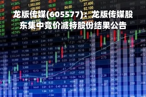 龙版传媒(605577)：龙版传媒股东集中竞价减持股份结果公告