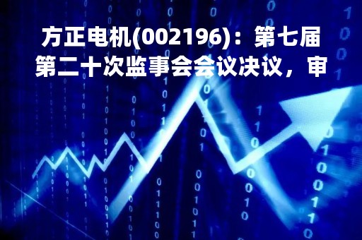 方正电机(002196)：第七届第二十次监事会会议决议，审议关于公司监事会提前换届选举暨提名第八届监事会非职工代表监事候选人的议案等议案