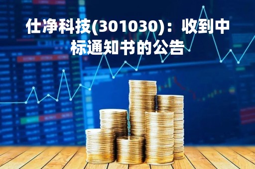 仕净科技(301030)：收到中标通知书的公告