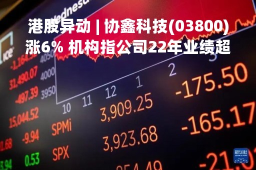港股异动 | 协鑫科技(03800)涨6% 机构指公司22年业绩超预期 上调EPS预测
