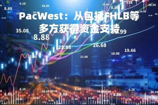 PacWest：从包括FHLB等多方获得资金支持