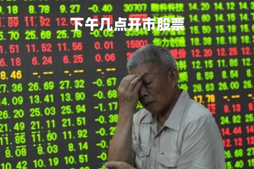 下午几点开市股票「下午几点股市开市」