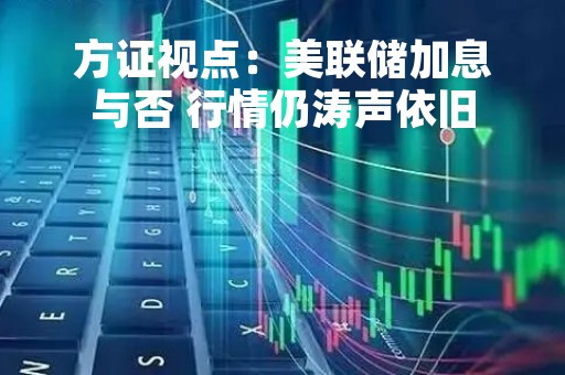 方证视点：美联储加息与否 行情仍涛声依旧