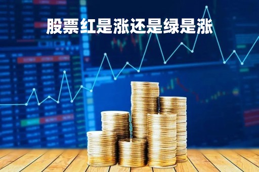 股票红是涨还是绿是涨「股票的红和绿是什么意思」