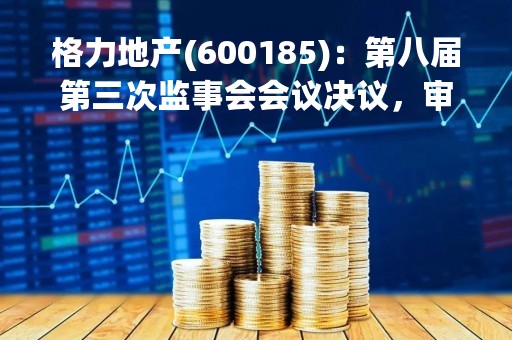 格力地产(600185)：第八届第三次监事会会议决议，审议关于公司发行股份及支付现金购买资产暨关联交易方案的议案等议案