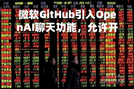 微软GitHub引入OpenAI聊天功能，允许开发人员询问如何编码
