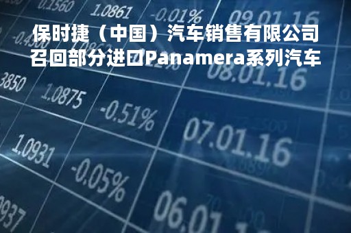 保时捷（中国）汽车销售有限公司召回部分进口Panamera系列汽车 共计51125辆