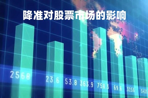 降准对股票市场的影响「降准对股票市场的影响历次」