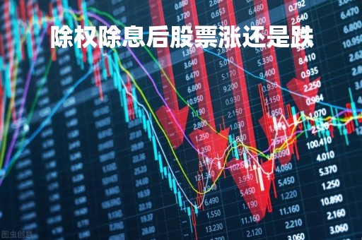 除权除息后股票涨还是跌「除权除息日后股票会跌吗」