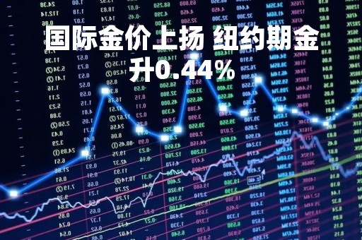 国际金价上扬 纽约期金升0.44%