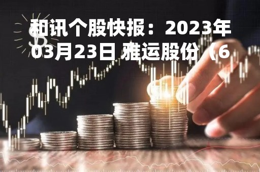 和讯个股快报：2023年03月23日 雅运股份（603790），该股K线呈现“红三兵”形态