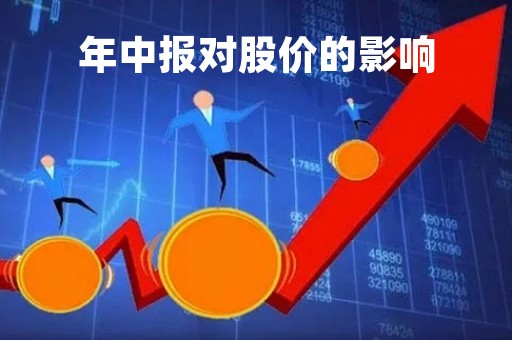 年中报对股价的影响「年度中报利好会涨停吗」