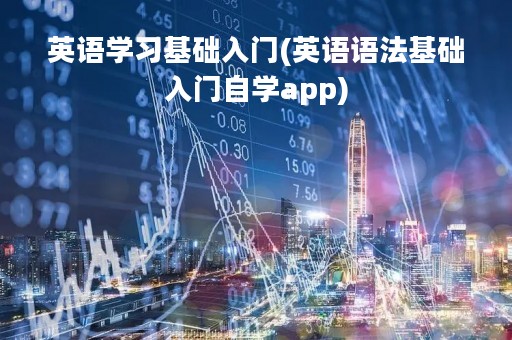 英语学习基础入门(英语语法基础入门自学app)