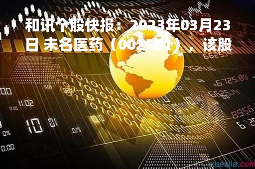 和讯个股快报：2023年03月23日 未名医药（002581），该股K线呈现“红三兵”形态