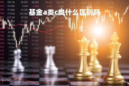 基金a类c类什么区别吗「基金a类和c类有啥区别」