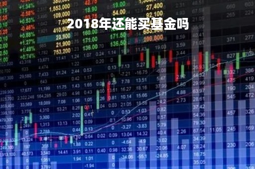 2018年还能买基金吗「2018年买基金都赔了吗」