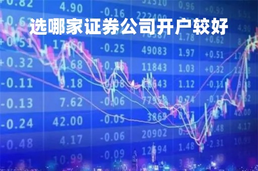 选哪家证券公司开户较好「选择哪家证券公司开户好」